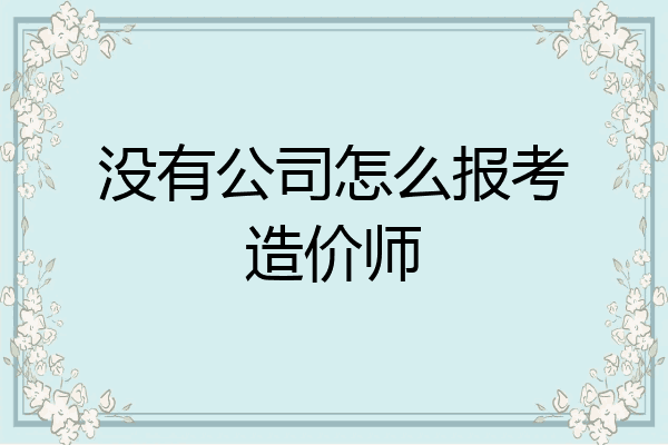 没有公司怎么报考造价师