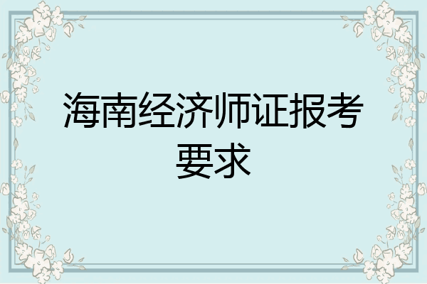 海南经济师证报考要求