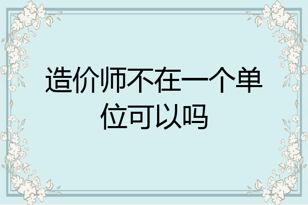 造价师不在一个单位可以吗