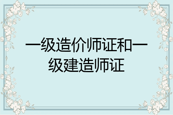 一级造价师证和一级建造师证
