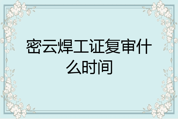 密云焊工证复审什么时间
