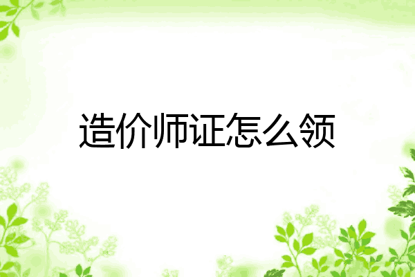 造价师证怎么领