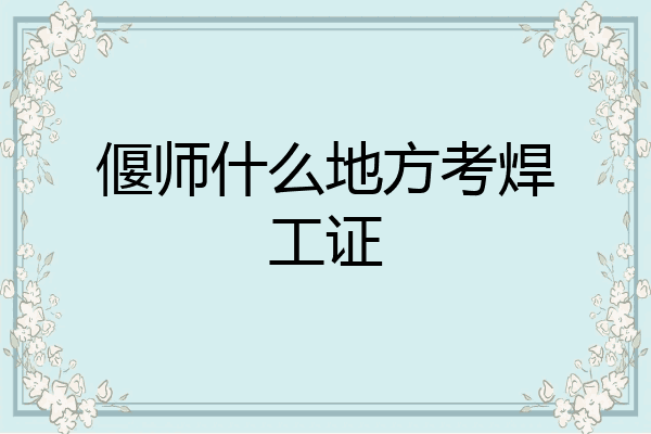 偃师什么地方考焊工证