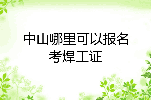 中山哪里可以报名考焊工证