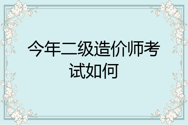 今年二级造价师考试如何