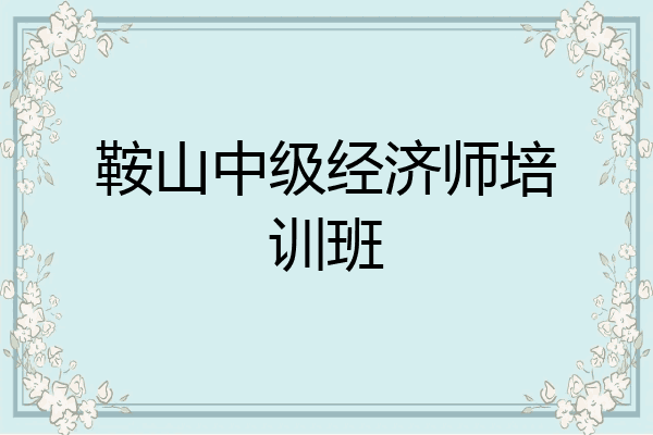 鞍山中级经济师培训班