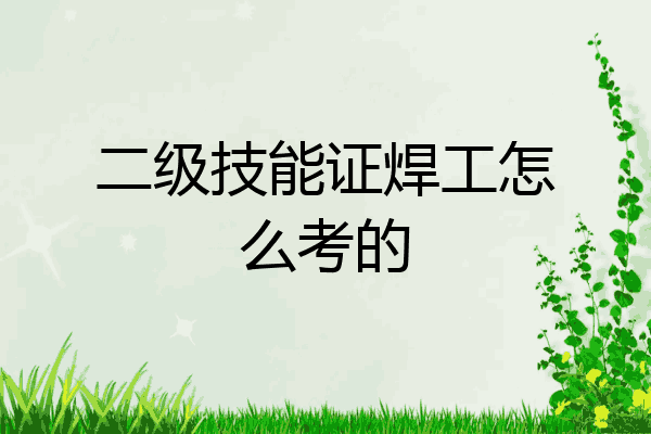 二级技能证焊工怎么考的