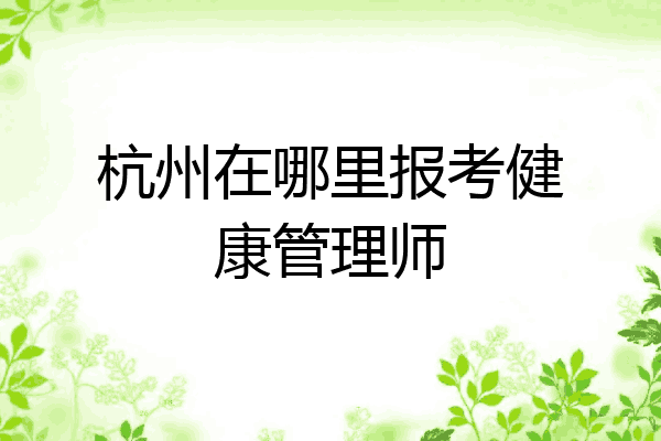 杭州在哪里报考健康管理师