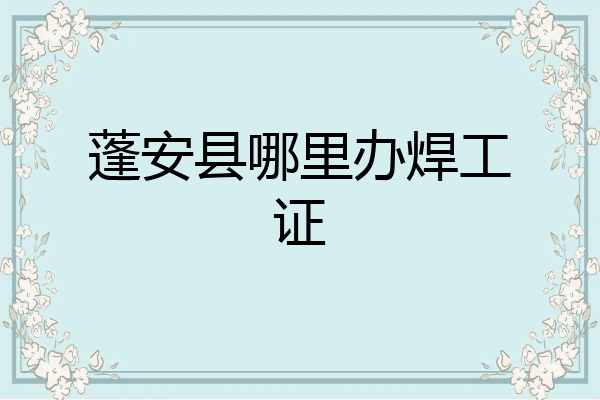 蓬安县哪里办焊工证