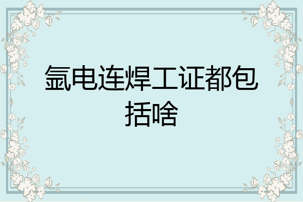 氩电连焊工证都包括啥