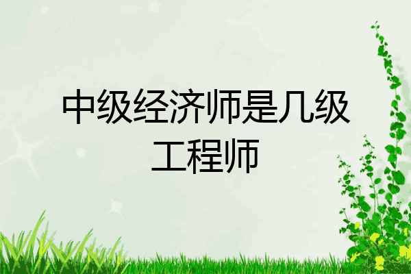 中级经济师是几级工程师