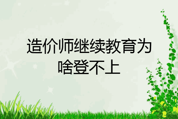 造价师继续教育为啥登不上