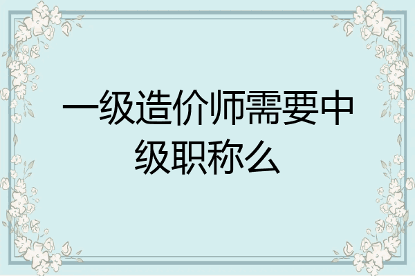 一级造价师需要中级职称么