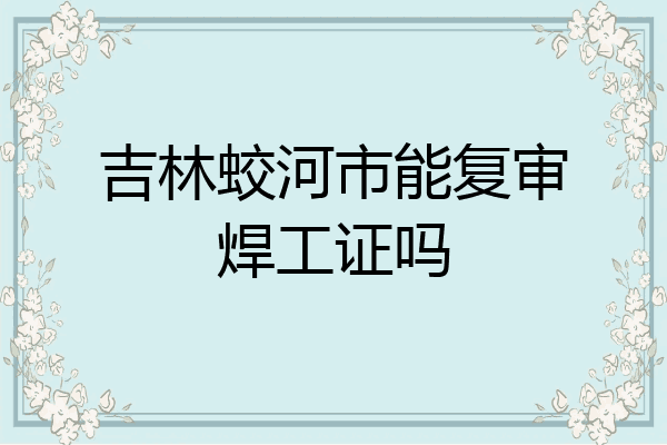 吉林蛟河市能复审焊工证吗