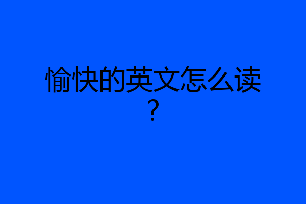 愉快的英文怎么读?