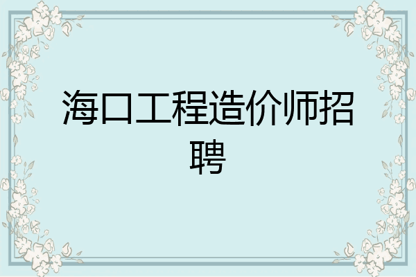 海口工程造价师招聘