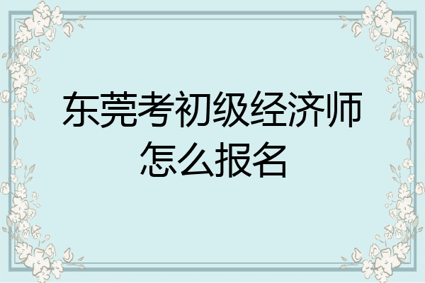 东莞考初级经济师怎么报名