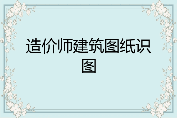 造价师建筑图纸识图