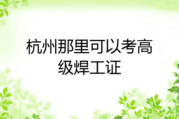 杭州那里可以考高级焊工证