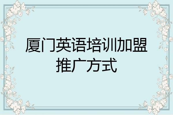 厦门英语培训加盟推广方式