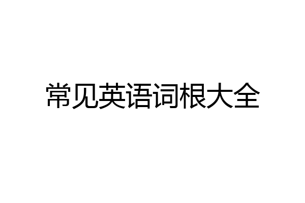 常见英语词根大全