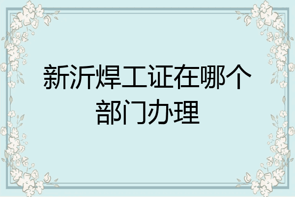 新沂焊工证在哪个部门办理