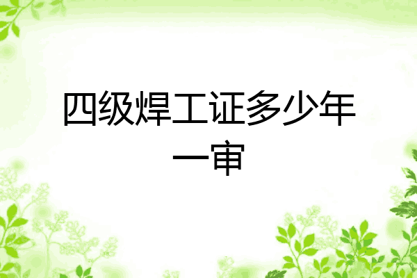 四级焊工证多少年一审
