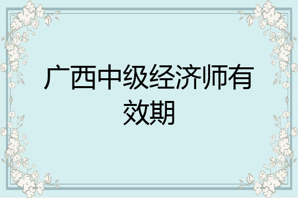 广西中级经济师有效期