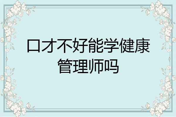 口才不好能学健康管理师吗