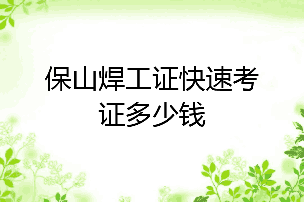 保山焊工证快速考证多少钱