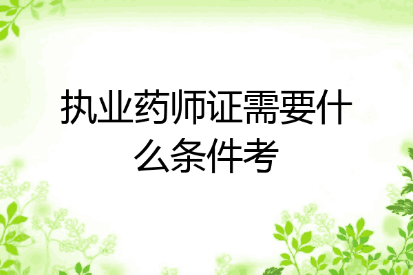 执业药师证需要什么条件考