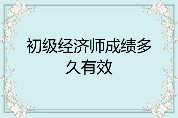 初级经济师成绩多久有效