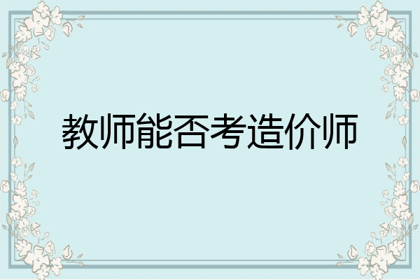 教师能否考造价师