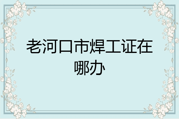老河口市焊工证在哪办