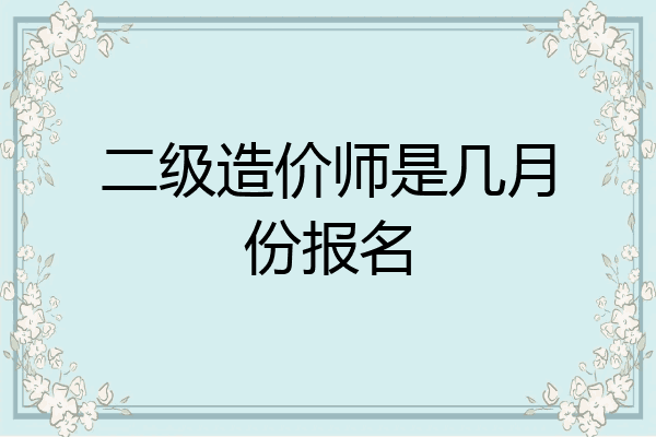 二级造价师是几月份报名