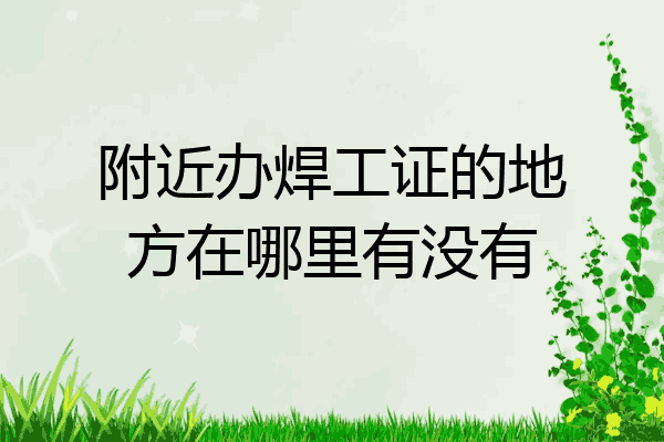 附近办焊工证的地方在哪里有没有