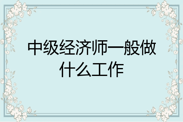 中级经济师一般做什么工作