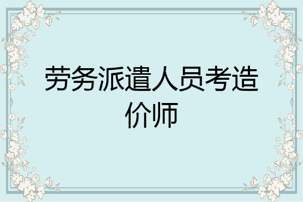 劳务派遣人员考造价师