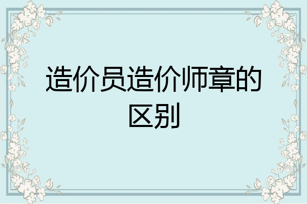 造价员造价师章的区别