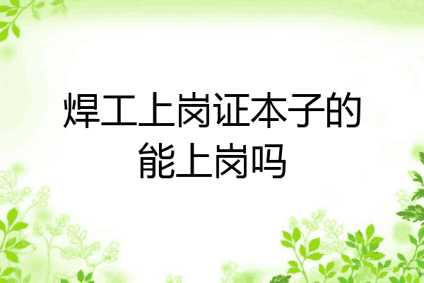 焊工上岗证本子的能上岗吗