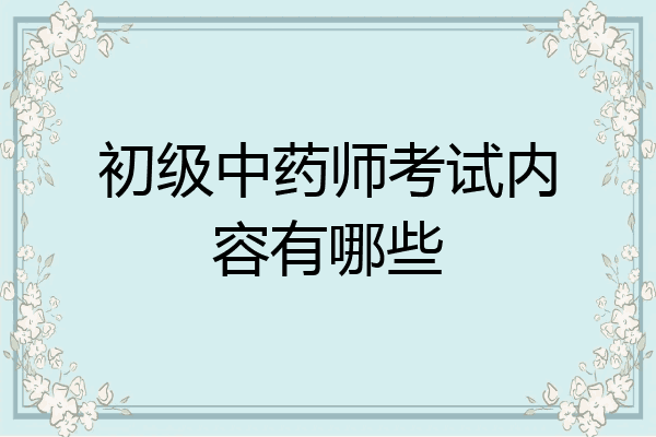 初级中药师考试内容有哪些