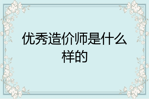 优秀造价师是什么样的