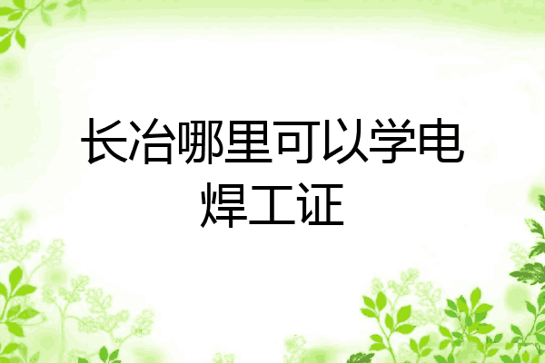 长冶哪里可以学电焊工证