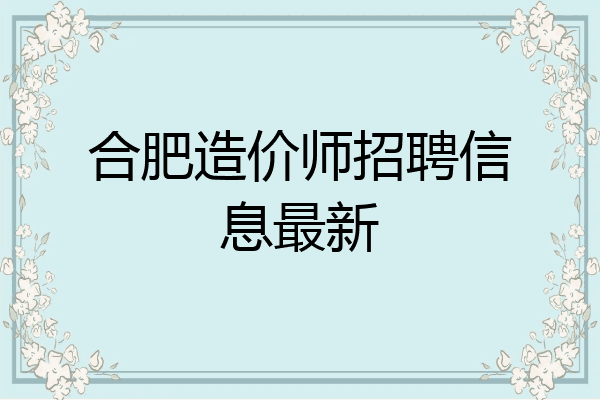 合肥造价师招聘信息最新