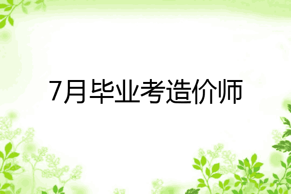 7月毕业考造价师