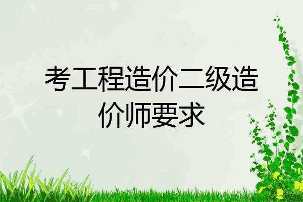 考工程造价二级造价师要求