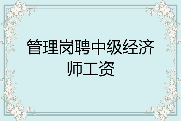 管理岗聘中级经济师工资