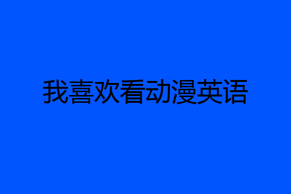 我喜欢看动漫英语