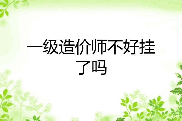 一级造价师不好挂了吗