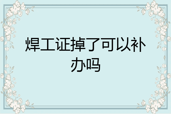 焊工证掉了可以补办吗